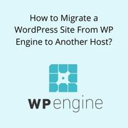 How to Migrate a WordPress Site From WP Engine to Another Host?