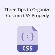 Three Tips to Organize Custom CSS Properly